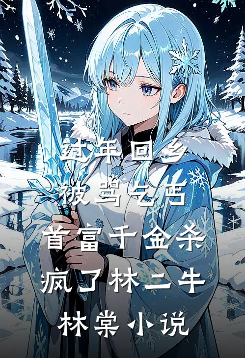 过年回乡被骂乞丐，首富千金杀疯了林二牛林棠小说