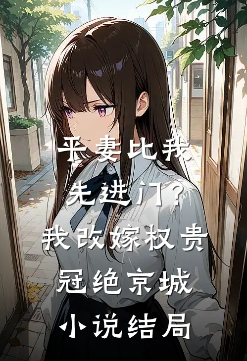 平妻比我先进门？我改嫁权贵冠绝京城小说结局