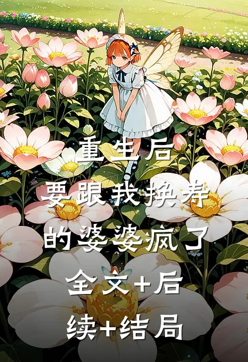 重生后，要跟我换寿的婆婆疯了全文+后续+结局