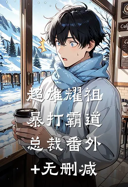 超雄耀祖暴打霸道总裁番外+无删减
