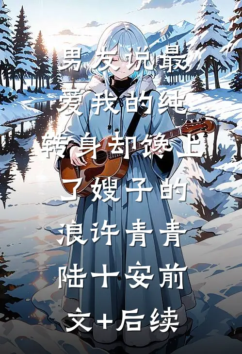男友说最爱我的纯，转身却馋上了嫂子的浪许青青陆十安前文+后续