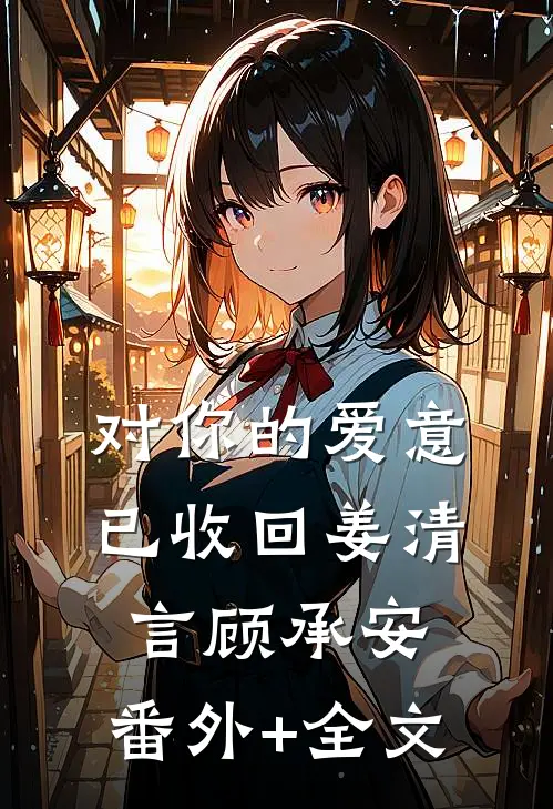 对你的爱意已收回姜清言顾承安:(番外)+(全文)