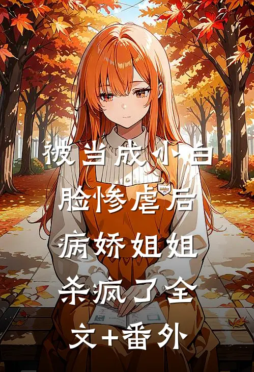 被当成小白脸惨虐后，病娇姐姐杀疯了全文+番外