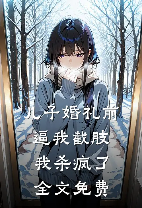 儿子婚礼前逼我截肢，我杀疯了全文免费