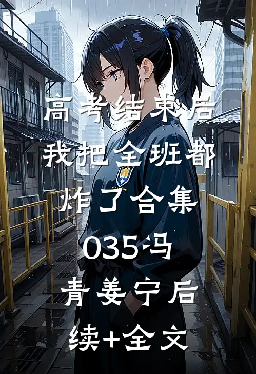 高考结束后，我把全班都炸了合集035冯青姜宁后续+全文