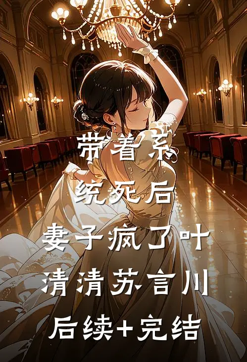带着系统死后，妻子疯了叶清清苏言川后续+完结