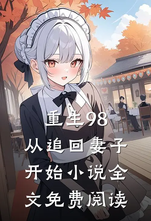 重生98：从追回妻子开始小说全文免费阅读