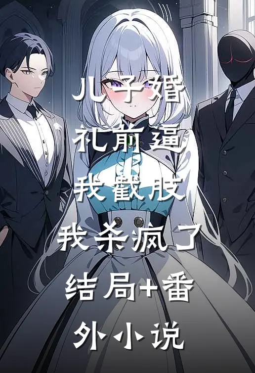 儿子婚礼前逼我截肢，我杀疯了结局+番外小说