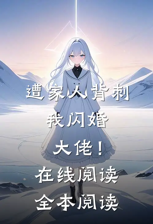遭家人背刺，我闪婚大佬！在线阅读全本阅读
