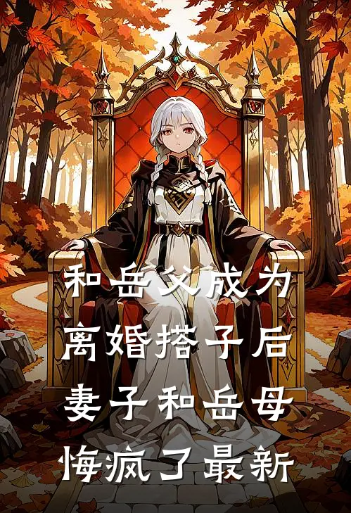 和岳父成为离婚搭子后，妻子和岳母悔疯了最新