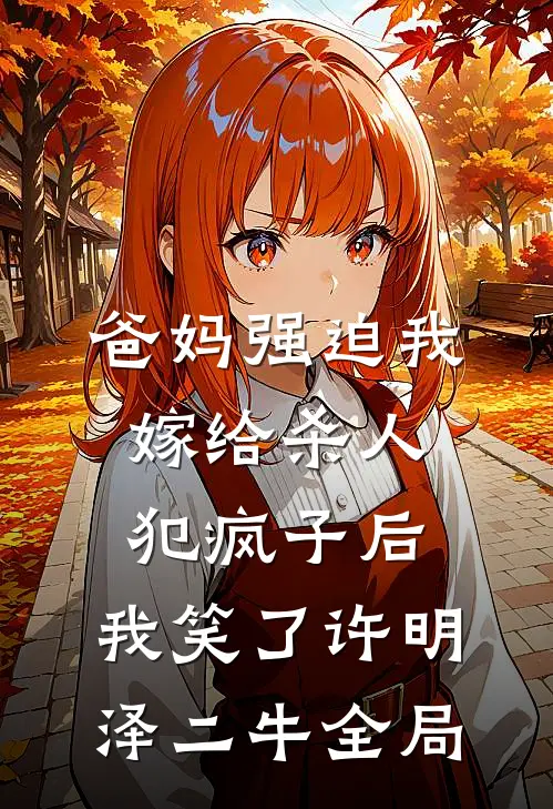 爸妈强迫我嫁给杀人犯疯子后，我笑了许明泽二牛全局