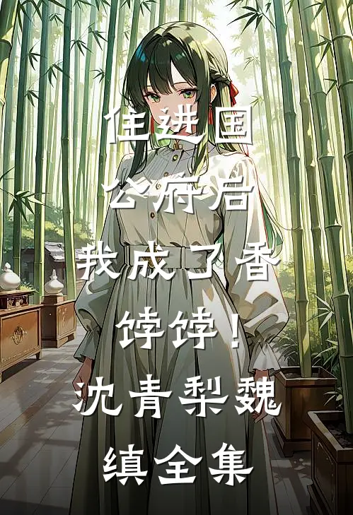 住进国公府后，我成了香饽饽！沈青梨魏缜全集