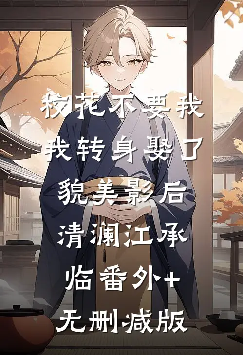 校花不要我，我转身娶了貌美影后清澜江承临番外+无删减版