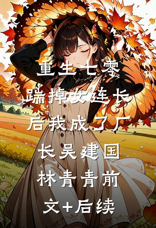 重生七零，踹掉女连长后我成了厂长吴建国林青青前文+后续