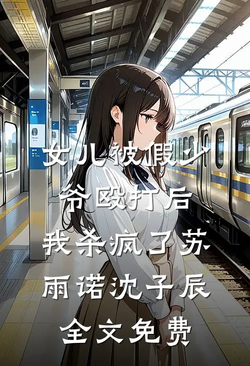 女儿被假少爷殴打后，我杀疯了苏雨诺沈子辰全文免费