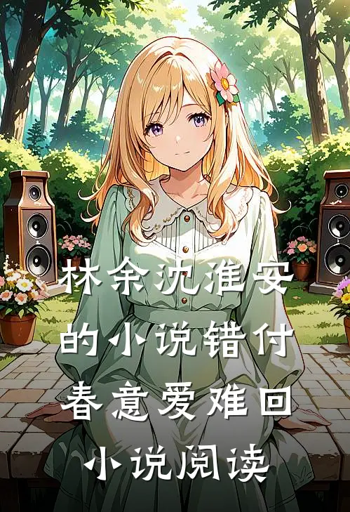 林余沈淮安的小说错付春意爱难回小说阅读