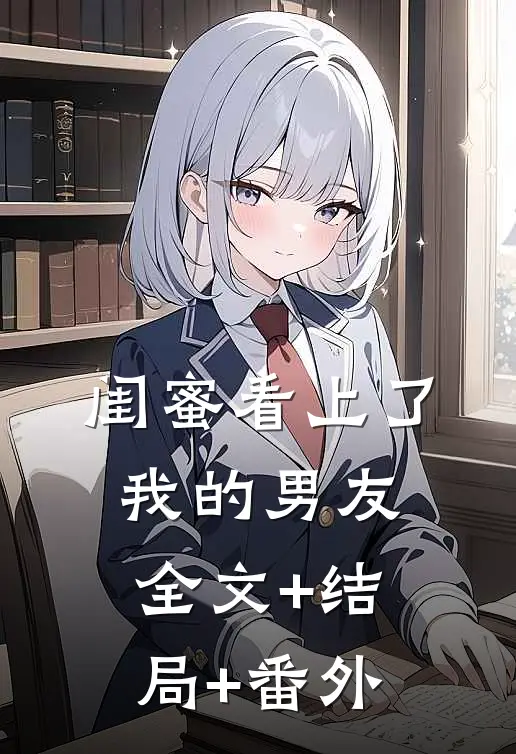 闺蜜看上了我的男友:全文+结局+番外