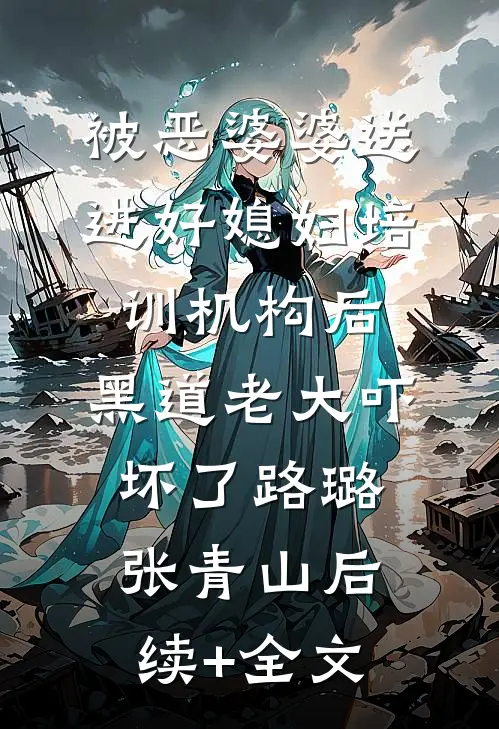 被恶婆婆送进好媳妇培训机构后，黑道老大吓坏了路璐张青山后续+全文