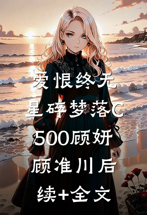 爱恨终无，星碎梦落C500顾妍顾准川后续+全文