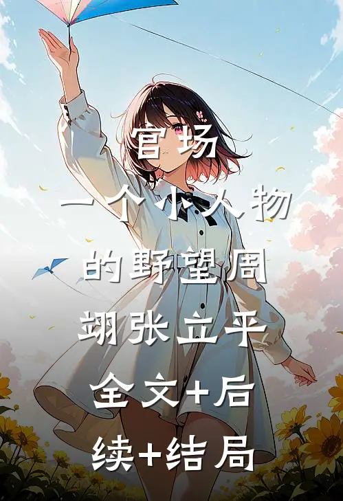 官场：一个小人物的野望周翊张立平全文+后续+结局