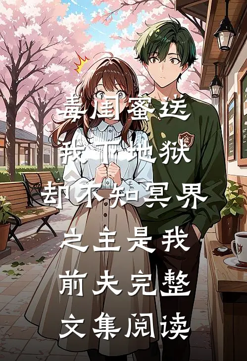 毒闺蜜送我下地狱，却不知冥界之主是我前夫完整文集阅读