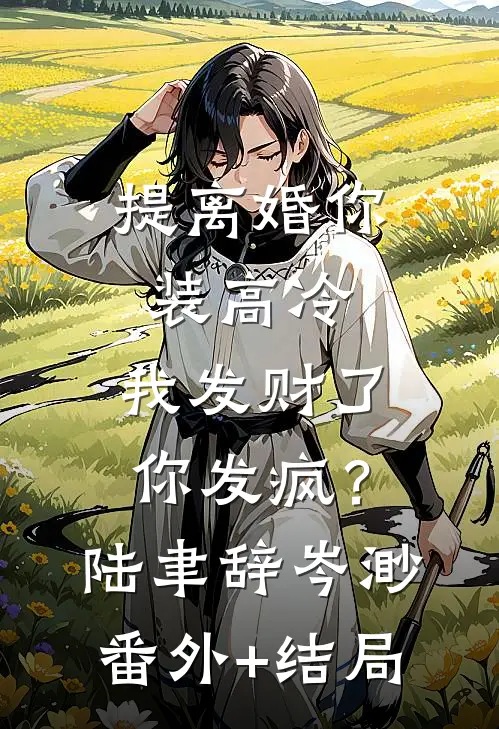 提离婚你装高冷，我发财了你发疯？陆聿辞岑渺(番外)+(结局)