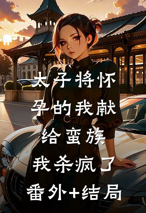 太子将怀孕的我献给蛮族，我杀疯了:(番外)+(结局)