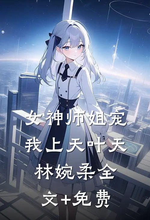 女神师姐宠我上天叶天林婉柔全文+免费