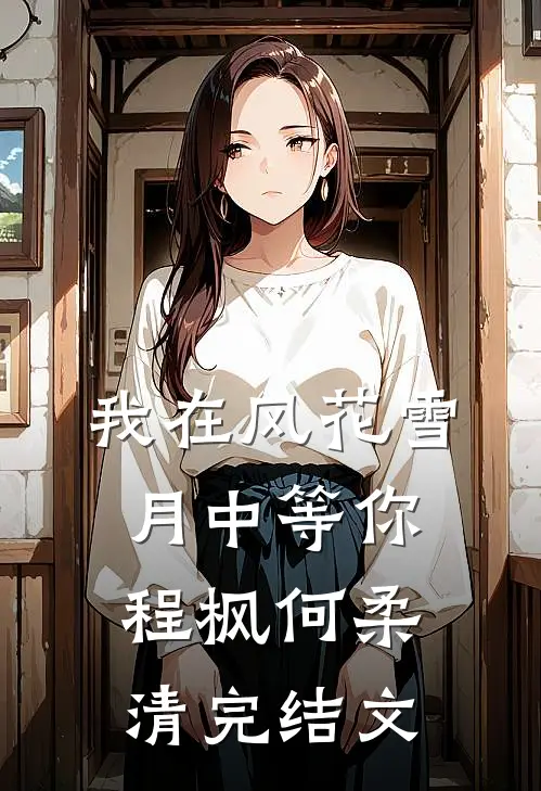 我在风花雪月中等你程枫何柔清完结文