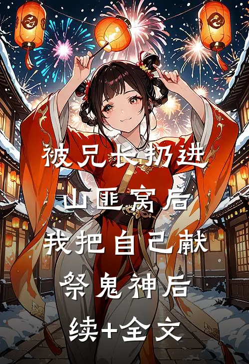 被兄长扔进山匪窝后，我把自己献祭鬼神后续+全文