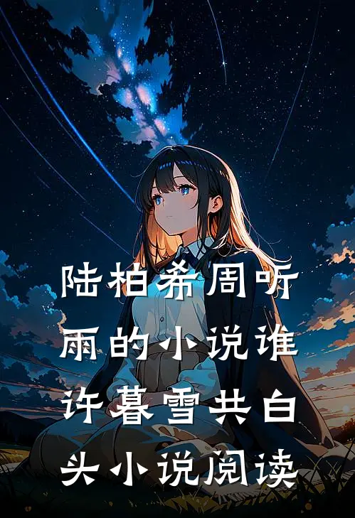 陆柏希周听雨的小说谁许暮雪共白头小说阅读