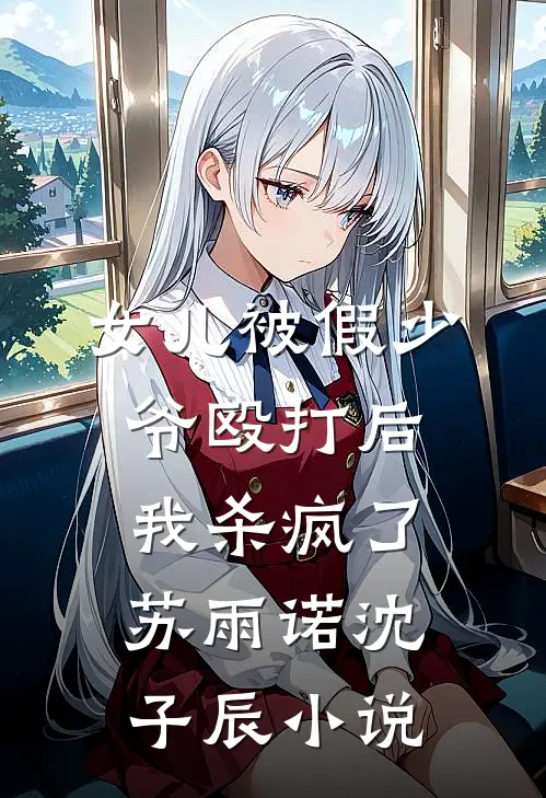 女儿被假少爷殴打后，我杀疯了苏雨诺沈子辰小说