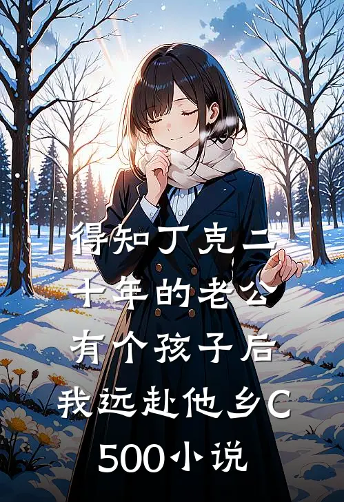 得知丁克二十年的老公有个孩子后，我远赴他乡C500小说