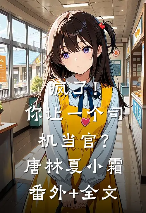 疯了！你让一个司机当官？唐林夏小霜:(番外)+(全文)