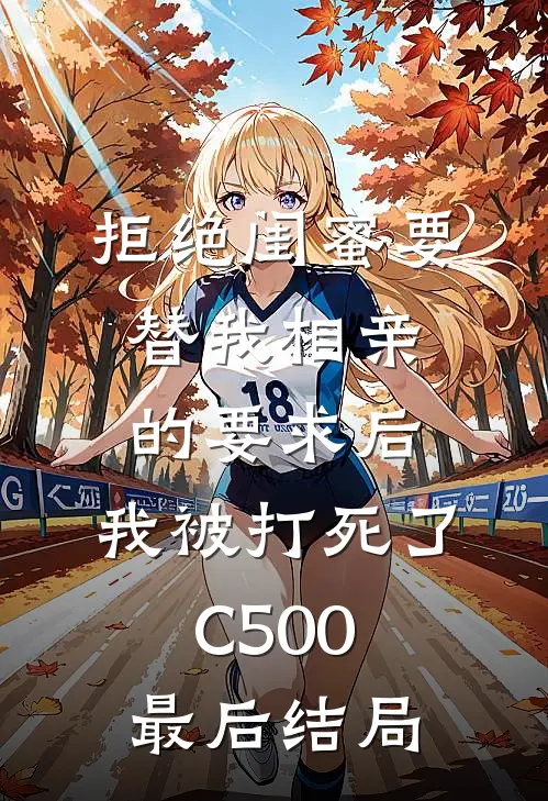 拒绝闺蜜要替我相亲的要求后，我被打死了C500最后结局