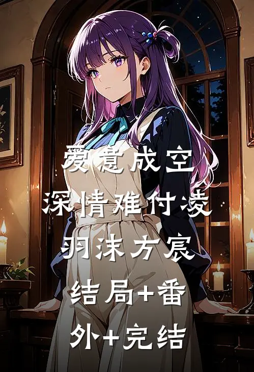 爱意成空，深情难付凌羽沫方宸:结局+番外+完结