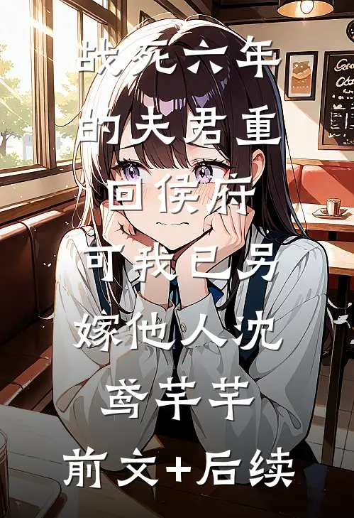 战死六年的夫君重回侯府，可我已另嫁他人沈鸢芊芊:前文+后续