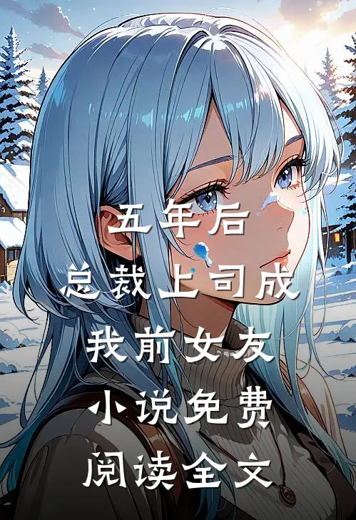 五年后，总裁上司成我前女友小说免费阅读全文