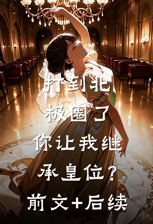 打到北极圈了，你让我继承皇位？前文+后续