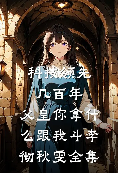 科技领先几百年，父皇你拿什么跟我斗李彻秋雯 全集