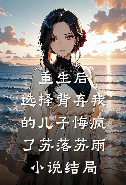 重生后，选择背弃我的儿子悔疯了苏落苏雨小说结局