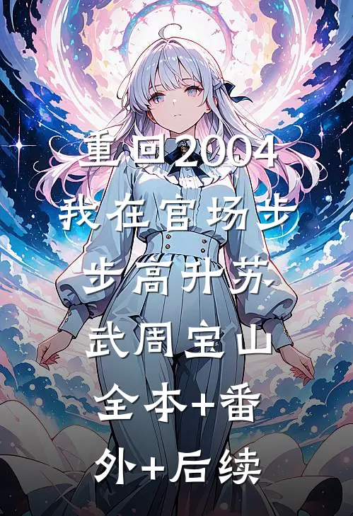重回2004：我在官场步步高升苏武周宝山:全本+番外+后续