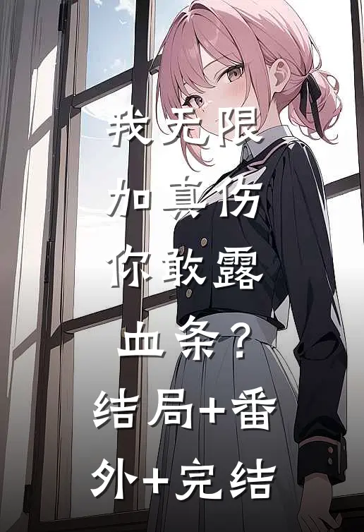我无限加真伤，你敢露血条？结局+番外+完结