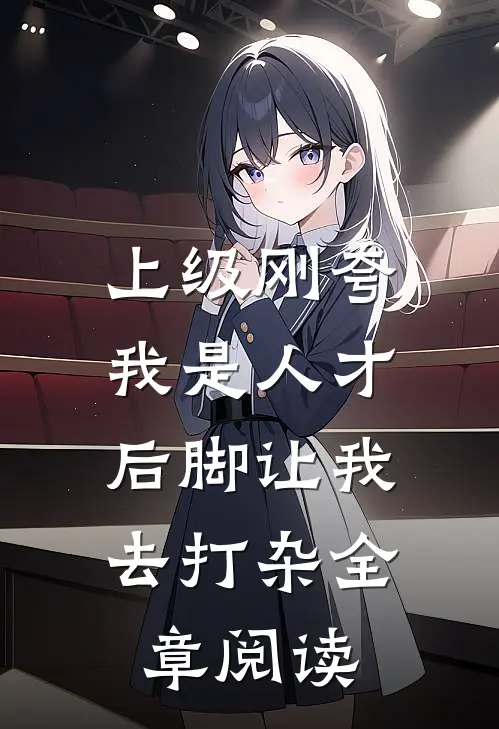 上级刚夸我是人才，后脚让我去打杂全章阅读