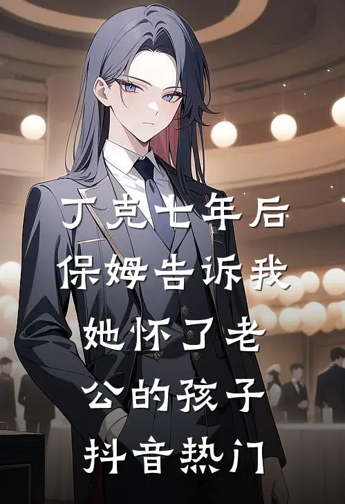 丁克七年后，保姆告诉我她怀了老公的孩子抖音热门