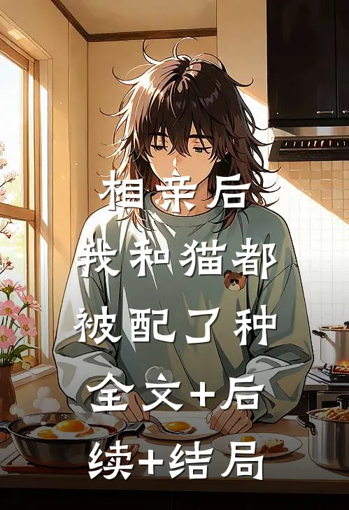 相亲后，我和猫都被配了种:全文+后续+结局
