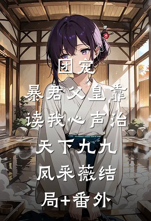 团宠：暴君父皇靠读我心声治天下九九凤采薇结局+番外