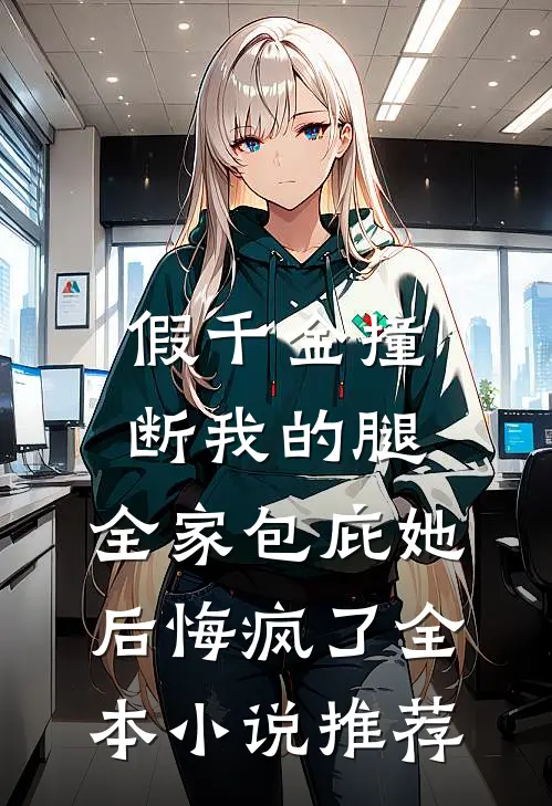 假千金撞断我的腿，全家包庇她后悔疯了全本小说推荐