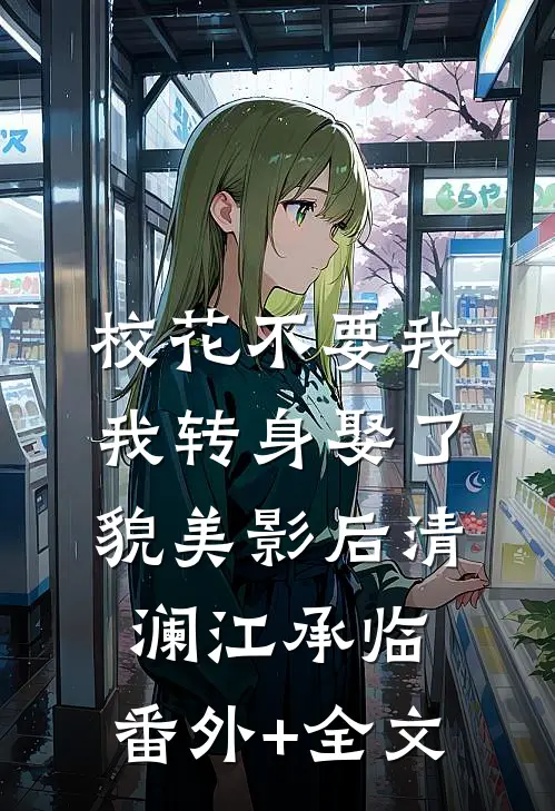 校花不要我，我转身娶了貌美影后清澜江承临:(番外)+(全文)
