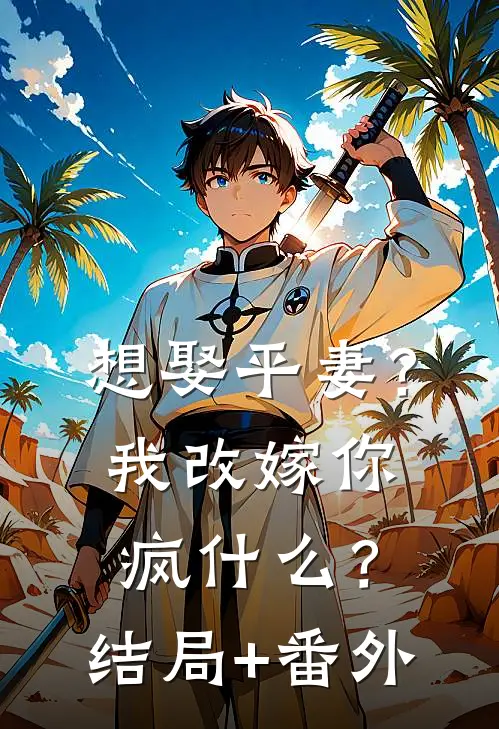 想娶平妻？我改嫁你疯什么？:结局+番外